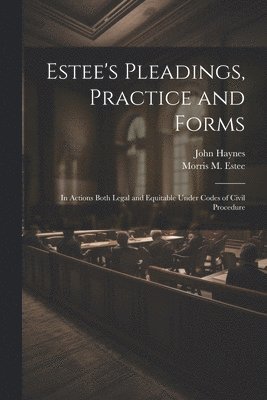 John Haynes, Morris M 1833-1903 Estee - Estee's Pleadings, Practice and Forms, Häftad