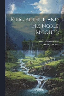 Thomas Malory, Mary MacLeod Banks, Mary Macleod Banks - King Arthur and his Noble Knights;, Häftad