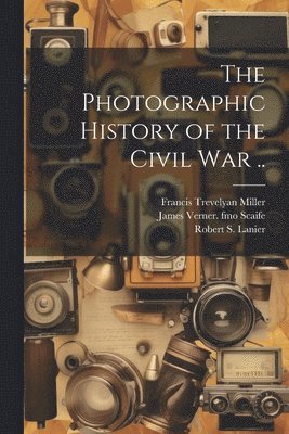 Francis Trevelyan Miller, Robert S 1880- Lanier, James Verner Fmo Scaife - Photographic History of the Civil war .., Häftad