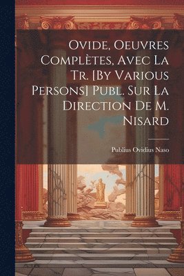 Publius Ovidius Naso - Ovide, Oeuvres Complètes, Avec La Tr. [By Various Persons] Publ. Sur La Direction De M. Nisard, Häftad