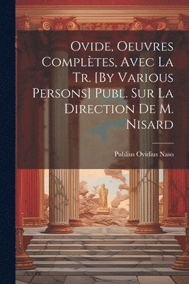 Ovide, Oeuvres Compltes, Avec La Tr. [By Various Persons] Publ. Sur La Direction De M. Nisard 1