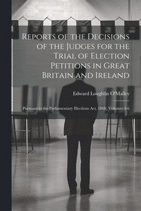 bokomslag Reports of the Decisions of the Judges for the Trial of Election Petitions in Great Britain and Ireland