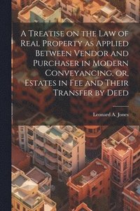 bokomslag A Treatise on the law of Real Property as Applied Between Vendor and Purchaser in Modern Conveyancing, or, Estates in fee and Their Transfer by Deed