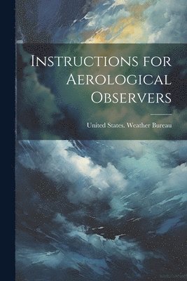 United States Weather Bureau - Instructions for Aerological Observers, Häftad