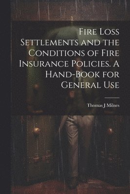 bokomslag Fire Loss Settlements and the Conditions of Fire Insurance Policies. A Hand-book for General Use