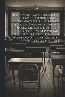 bokomslag Fundamentals of the English Language for Non-English-speaking People, Including a Guide to Pronunciation With Special Drill and Practice in Reading, the Most Important Principles of English Grammar...