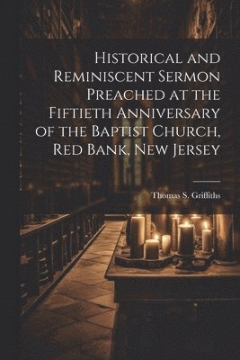 bokomslag Historical and Reminiscent Sermon Preached at the Fiftieth Anniversary of the Baptist Church, Red Bank, New Jersey