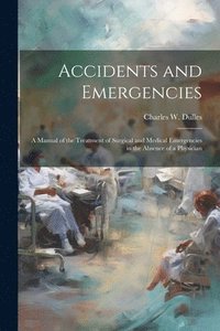 bokomslag Accidents and Emergencies; a Manual of the Treatment of Surgical and Medical Emergencies in the Absence of a Physician