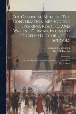 Edmond Gastineau, Rudolf Tombo - Gastineau Method. The Conversation Method for Speaking, Reading, and Writing German, Intended for Self-study or use in Schools; With a System of Pronunciation Based on Websterian Equivalents, Häftad