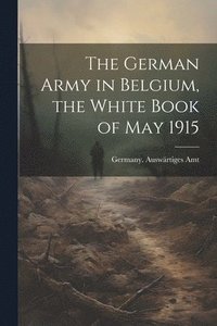 bokomslag German Army in Belgium, the White Book of May 1915
