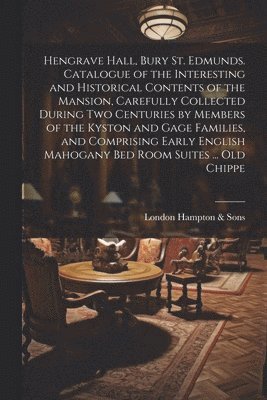 Hengrave Hall, Bury St. Edmunds. Catalogue of the Interesting and Historical Contents of the Mansion, Carefully Collected During two Centuries by Members of the Kyston and Gage Families, and 1