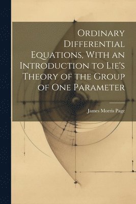 bokomslag Ordinary Differential Equations, With an Introduction to Lie's Theory of the Group of one Parameter