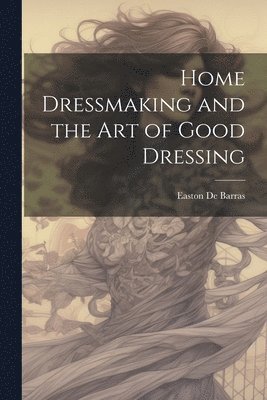 bokomslag Home Dressmaking and the art of Good Dressing