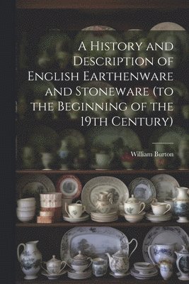 A History and Description of English Earthenware and Stoneware (to the Beginning of the 19th Century) 1