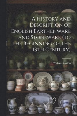William Burton - History and Description of English Earthenware and Stoneware (to the Beginning of the 19th Century), Häftad