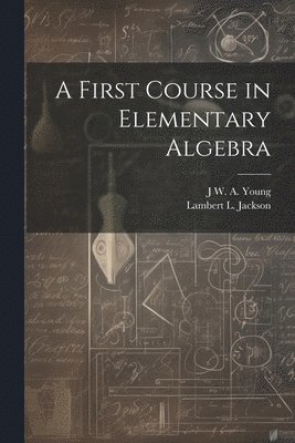 Jacob William Albert Young, Lambert L 1870-1952 Jackson, Lambert L. 1870-1952 Jackson, J W. A. 1865- Young, Lambert L. Jackson - First Course in Elementary Algebra, Häftad