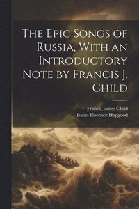 bokomslag The Epic Songs of Russia, With an Introductory Note by Francis J. Child