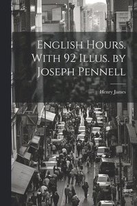 bokomslag English Hours. With 92 Illus. by Joseph Pennell