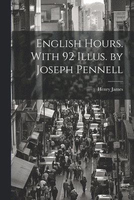 English Hours. With 92 Illus. by Joseph Pennell 1