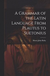 bokomslag A Grammar of the Latin Language From Plautus to Suetonius