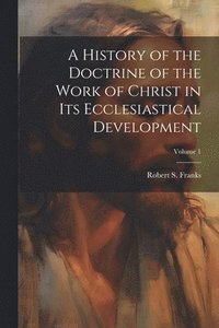 bokomslag History of the Doctrine of the Work of Christ in its Ecclesiastical Development; Volume 1