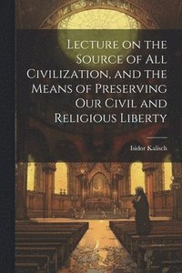 bokomslag Lecture on the Source of all Civilization, and the Means of Preserving our Civil and Religious Liberty