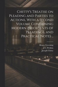bokomslag Chitty's Treatise on Pleading and Parties to Actions, With a Second Volume Containing Modern Precedents of Pleadings, and Practical Notes ..