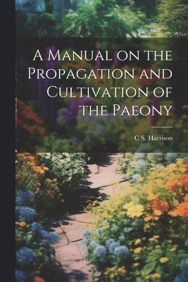 A Manual on the Propagation and Cultivation of the Paeony 1