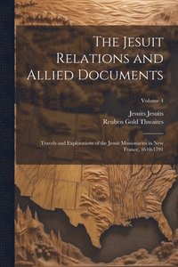 bokomslag The Jesuit Relations and Allied Documents: Travels and Explorations of the Jesuit Missionaries in New France, 1610-1791; Volume 4