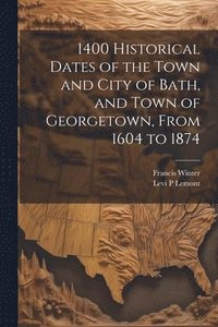 bokomslag 1400 Historical Dates of the Town and City of Bath, and Town of Georgetown, From 1604 to 1874