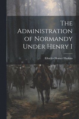 The Administration of Normandy Under Henry I 1