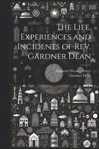 bokomslag The Life, Experiences and Incidents of Rev. Gardner Dean