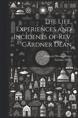 The Life, Experiences and Incidents of Rev. Gardner Dean 1