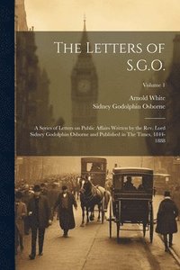 bokomslag The Letters of S.G.O.; a Series of Letters on Public Affairs Written by the Rev. Lord Sidney Godolphin Osborne and Published in The Times, 1844-1888; Volume 1