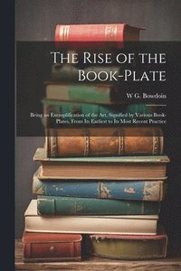 bokomslag The Rise of the Book-plate; Being an Exemplification of the art, Signified by Various Book-plates, From its Earliest to its Most Recent Practice