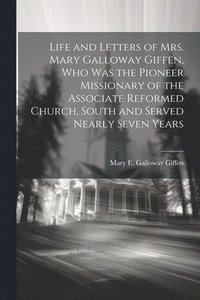 bokomslag Life and Letters of Mrs. Mary Galloway Giffen, who was the Pioneer Missionary of the Associate Reformed Church, South and Served Nearly Seven Years