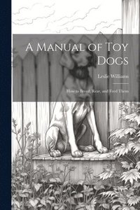 bokomslag A Manual of toy Dogs; how to Breed, Rear, and Feed Them