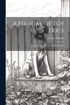 Leslie Williams - Manual of toy Dogs; how to Breed, Rear, and Feed Them, Häftad