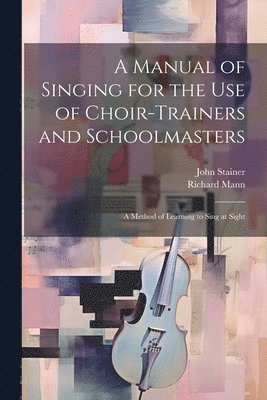 A Manual of Singing for the use of Choir-trainers and Schoolmasters 1