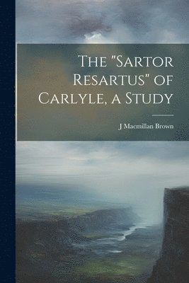 bokomslag The &quot;Sartor Resartus&quot; of Carlyle, a Study