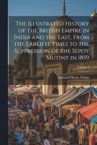 bokomslag The Illustrated History of the British Empire in India and the East, From the Earliest Times to the Suppression of the Sepoy Mutiny in 1859; Volume 2