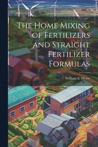 bokomslag The Home Mixing of Fertilizers and Straight Fertilizer Formulas