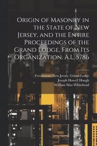 bokomslag Origin of Masonry in the State of New Jersey, and the Entire Proceedings of the Grand Lodge, From its Organization. A.L. 5786