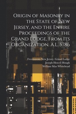 bokomslag Origin of Masonry in the State of New Jersey, and the Entire Proceedings of the Grand Lodge, From its Organization. A.L. 5786