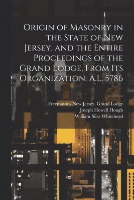 Joseph Howell Hough, William Silas Whitehead, Freemasons New Jersey Grand Lodge - Origin of Masonry in the State of New Jersey, and the Entire Proceedings of the Grand Lodge, From its Organization. A.L. 5786, Häftad