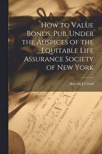 bokomslag How to Value Bonds. Pub. Under the Auspices of the Equitable Life Assurance Society of New York