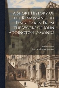 bokomslag A Short History of the Renaissance in Italy, Taken From the Works of John Addington Symonds