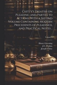 bokomslag Chitty's Treatise on Pleading and Parties to Actions, With a Second Volume Containing Modern Precedents of Pleadings, and Practical Notes ..; Volume 2