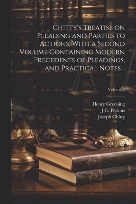Joseph Chitty, Henry Greening, J C 1809-1877 Perkins - Chitty's Treatise on Pleading and Parties to Actions, With a Second Volume Containing Modern Precedents of Pleadings, and Practical Notes ..; Volume 2, Häftad