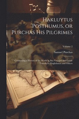 Hakluytus Posthumus, or Purchas his Pilgrimes: Contayning a History of the World in sea Voyages and Lande Travells by Englishmen and Others; Volume 2 1